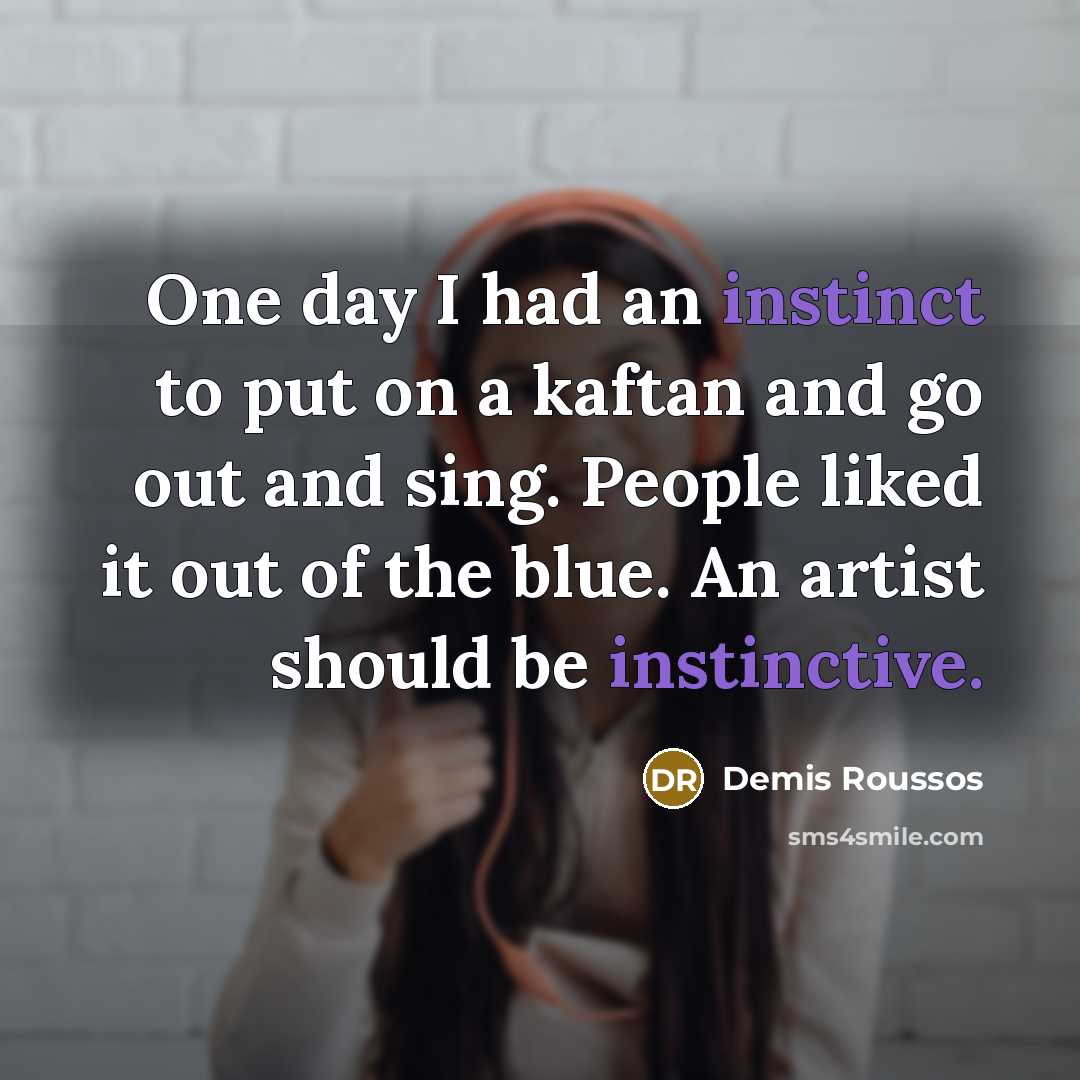“One day I had an instinct to put on a kaftan and go out and sing. People liked it out of the blue. An artist should be instinctive.” quote by Demis Roussos