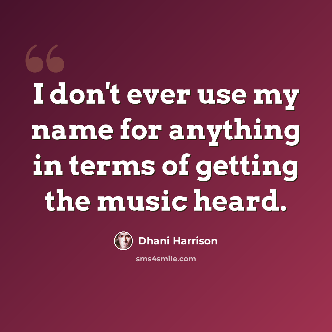 “I don't ever use my name for anything in terms of getting the music heard.” quote by Dhani Harrison