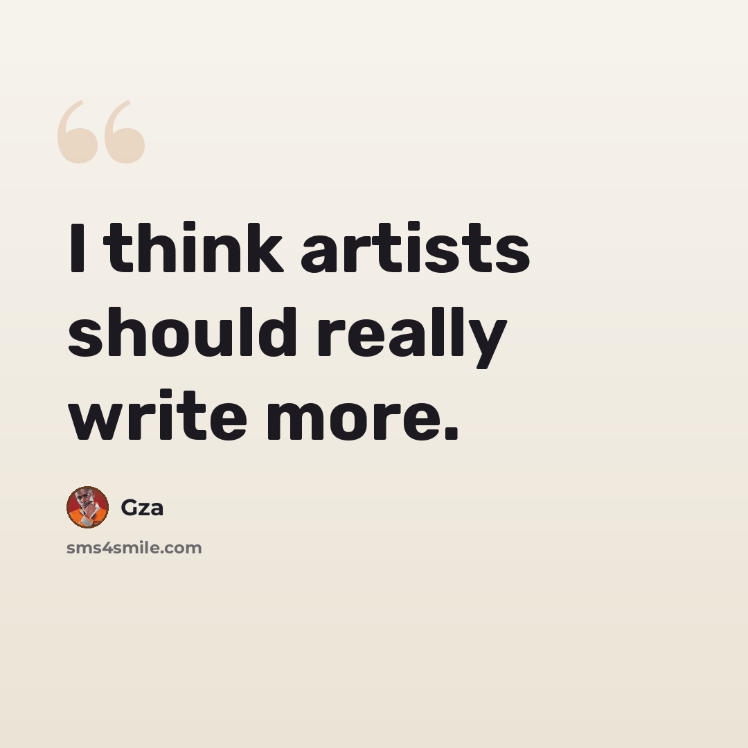 “I think artists should really write more.” quote by Gza