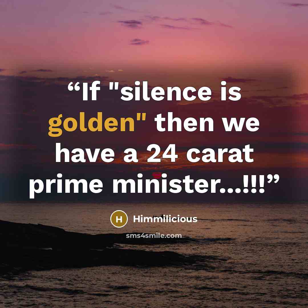 “If "silence is golden" then we have a 24 carat prime minister...!!!” quote by Himmilicious