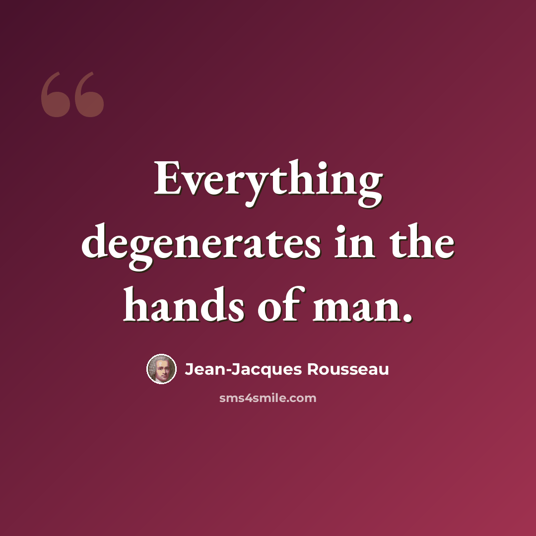 “Everything degenerates in the hands of man.” quote by Jean-Jacques Rousseau