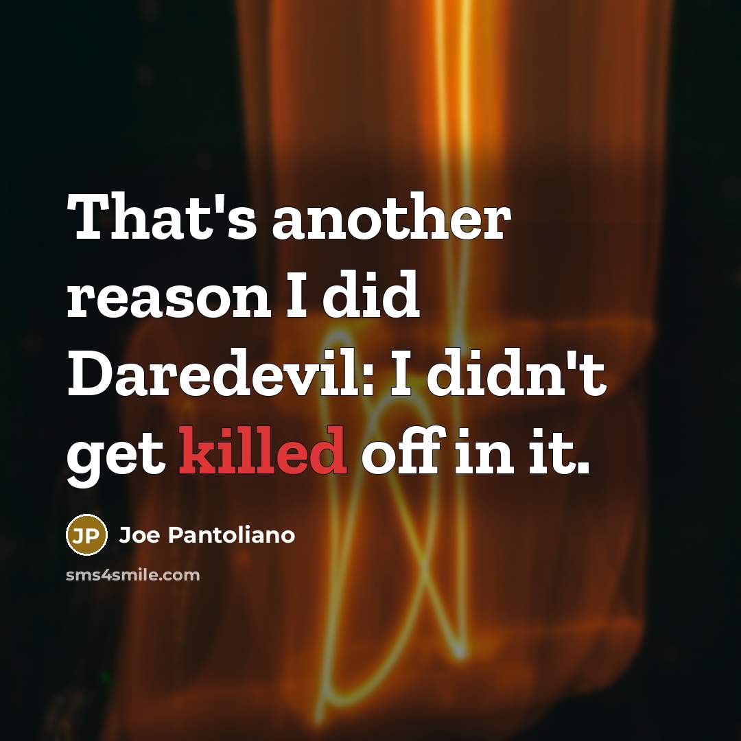 “That's another reason I did Daredevil: I didn't get killed off in it.” quote by Joe Pantoliano