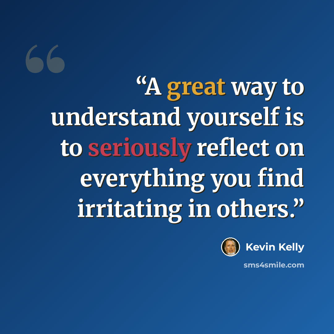 “A great way to understand yourself is to seriously reflect on everything you find irritating in others.” quote by Kevin Kelly
