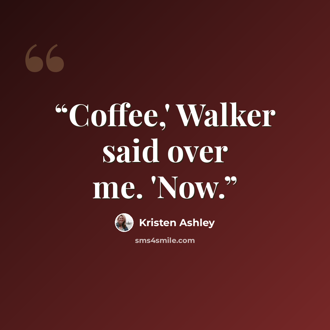 “Coffee,' Walker said over me. 'Now.” quote by Kristen Ashley