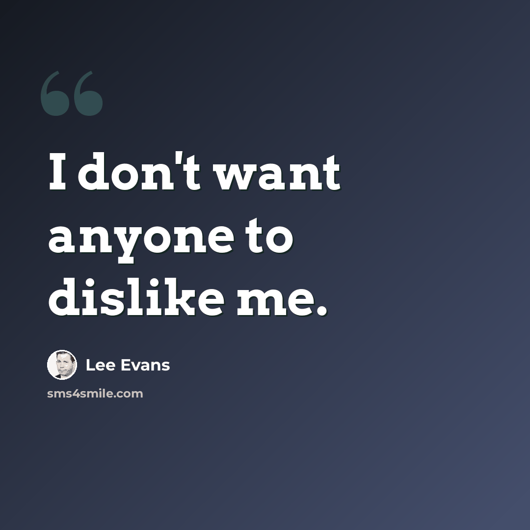 “I don't want anyone to dislike me.” quote by Lee Evans