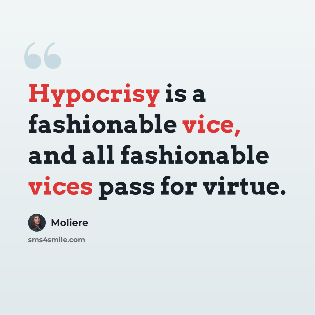 “Hypocrisy is a fashionable vice, and all fashionable vices pass for virtue.” quote by Moliere