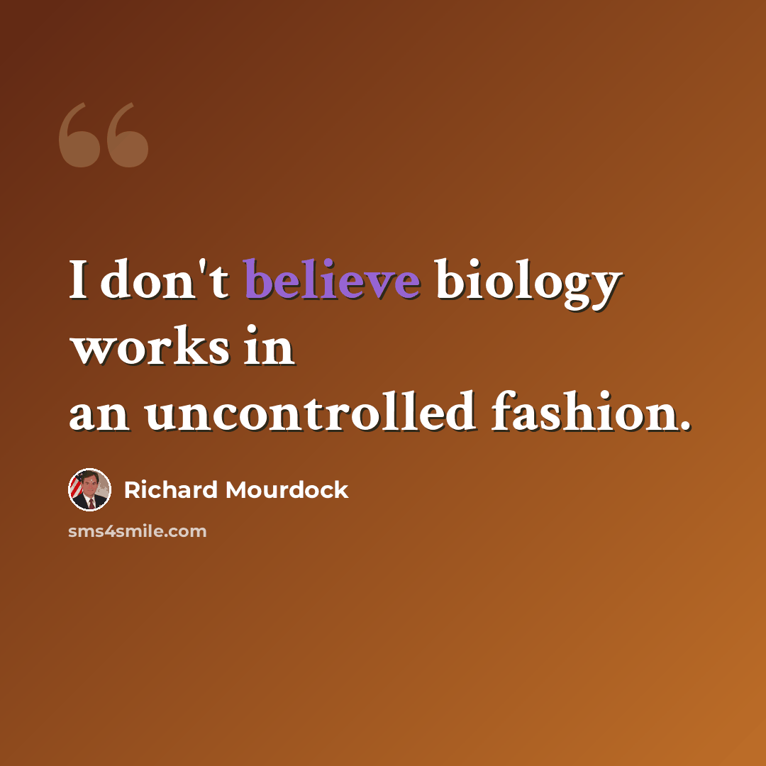 “I don't believe biology works in an uncontrolled fashion.” quote by Richard Mourdock