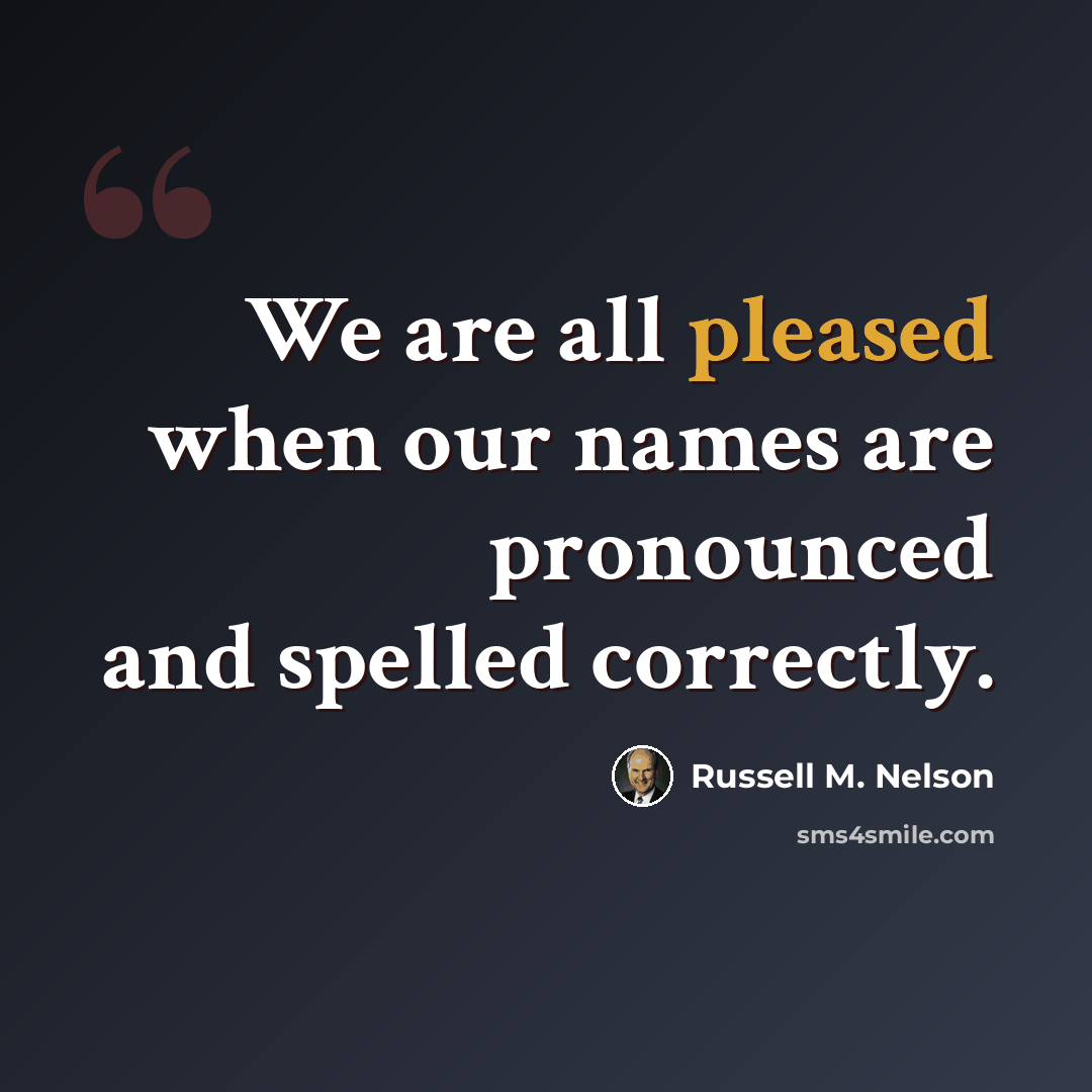 “We are all pleased when our names are pronounced and spelled correctly.” quote by Russell M. Nelson