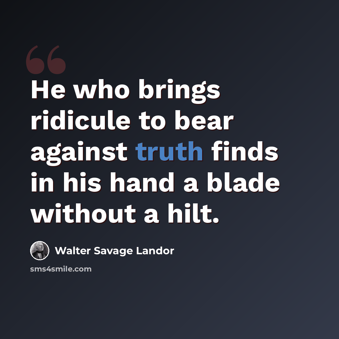 “He who brings ridicule to bear against truth finds in his hand a blade without a hilt.” quote by Walter Savage Landor