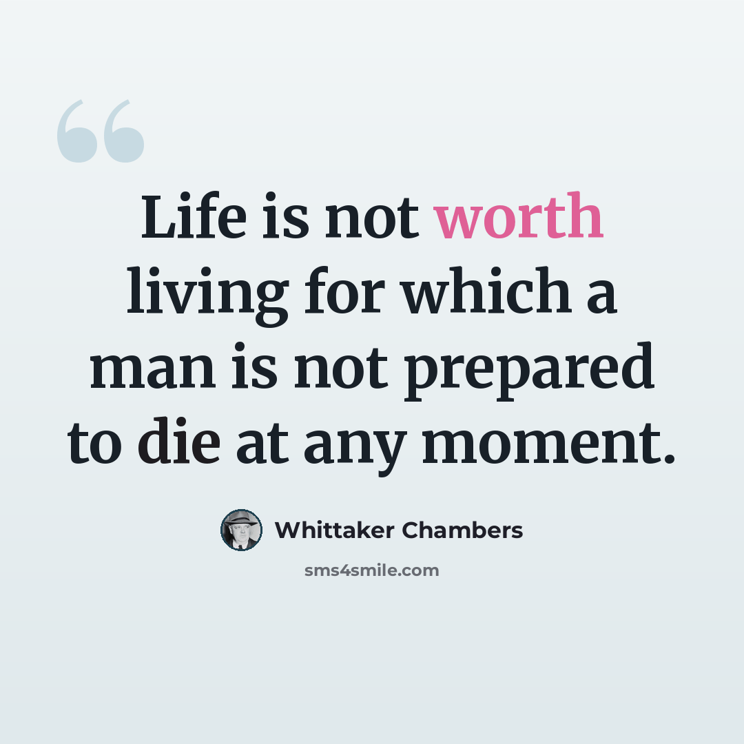 “Life is not worth living for which a man is not prepared to die at any moment.” quote by Whittaker Chambers