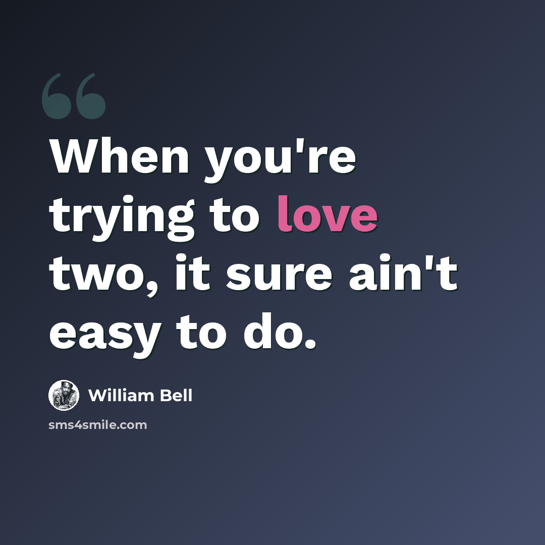 “When you're trying to love two, it sure ain't easy to do.” quote by William Bell
