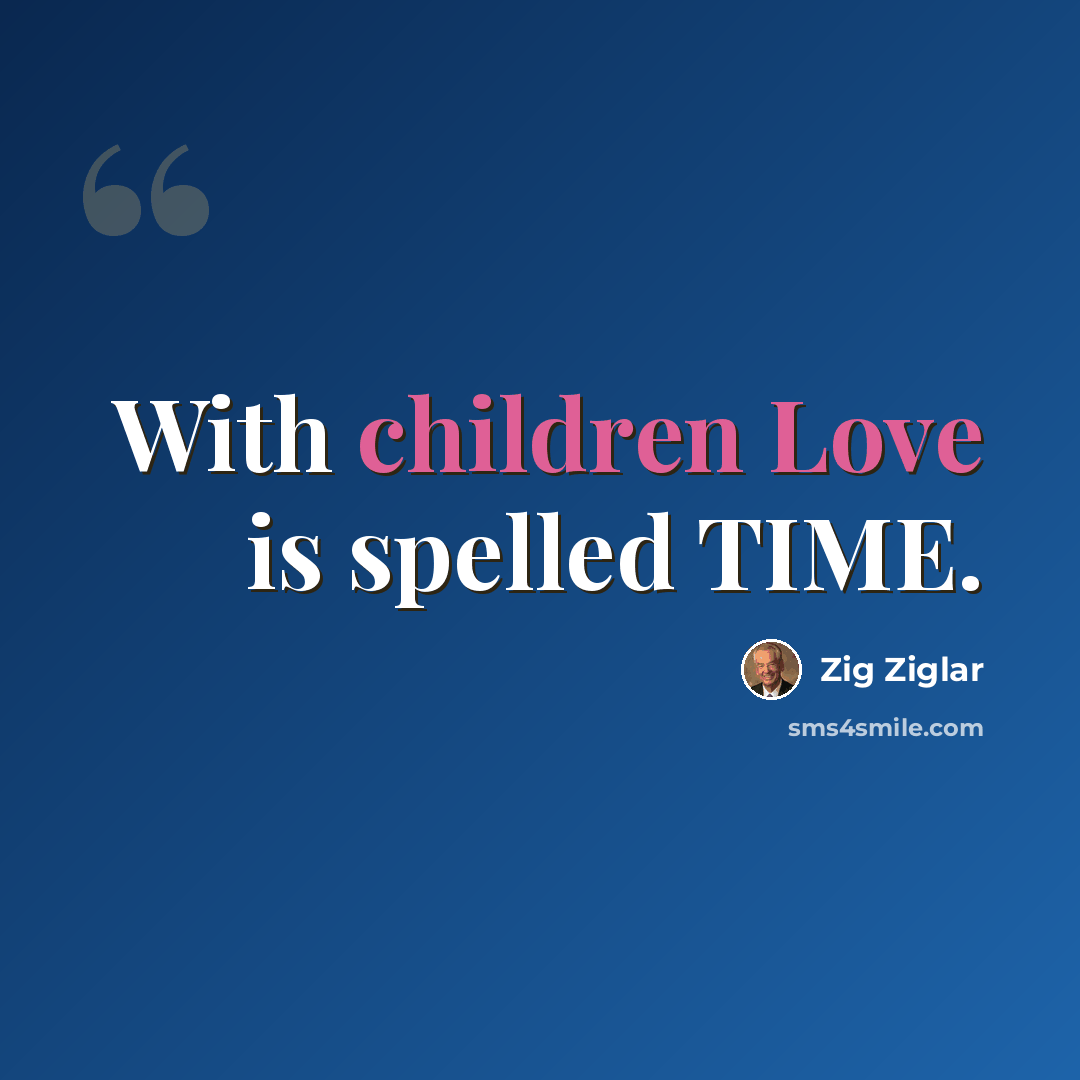 “With children Love is spelled TIME.” quote by Zig Ziglar