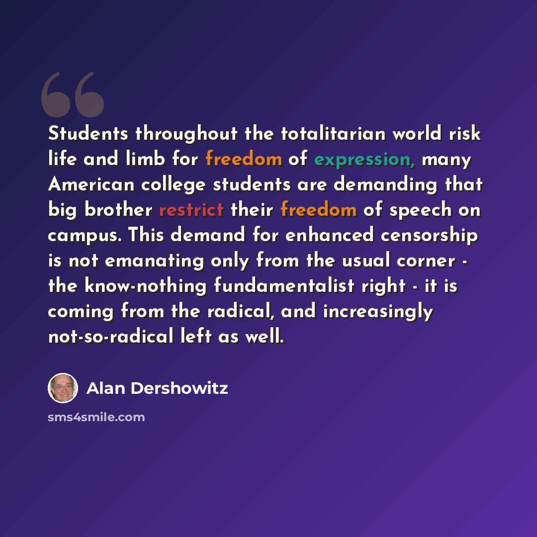 “Students throughout the totalitarian world risk life and limb for freedom of expression, many American college students are demanding that big brother restrict their freedom of speech on campus. This demand for enhanced censorship is not emanating only from the usual corner - the know-nothing…” quote by Alan Dershowitz