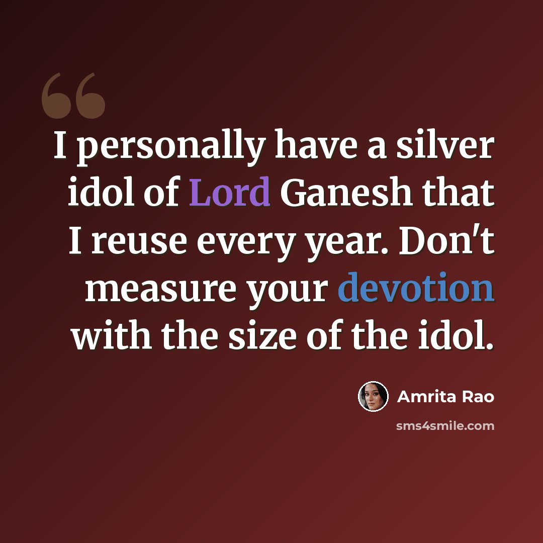 “I personally have a silver idol of Lord Ganesh that I reuse every year. Don't measure your devotion with the size of the idol.” quote by Amrita Rao