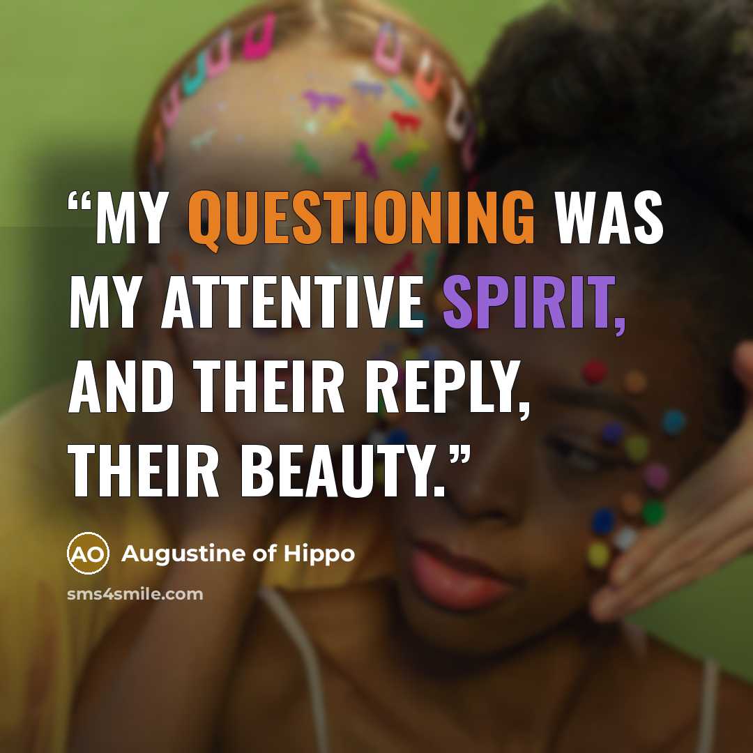 “My questioning was my attentive spirit, and their reply, their beauty.” quote by Augustine of Hippo