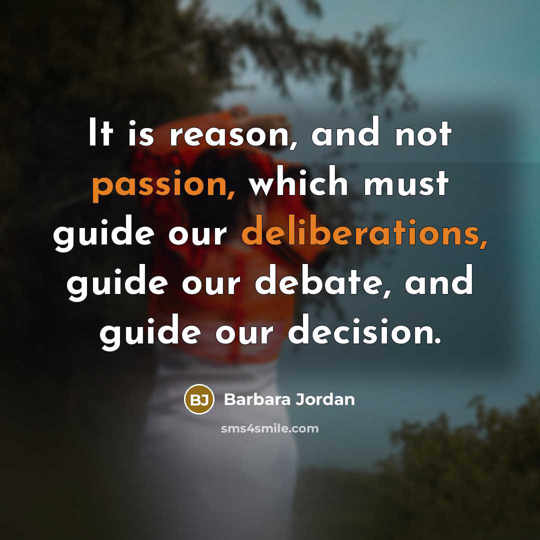 “It is reason, and not passion, which must guide our deliberations, guide our debate, and guide our decision.” quote by Barbara Jordan