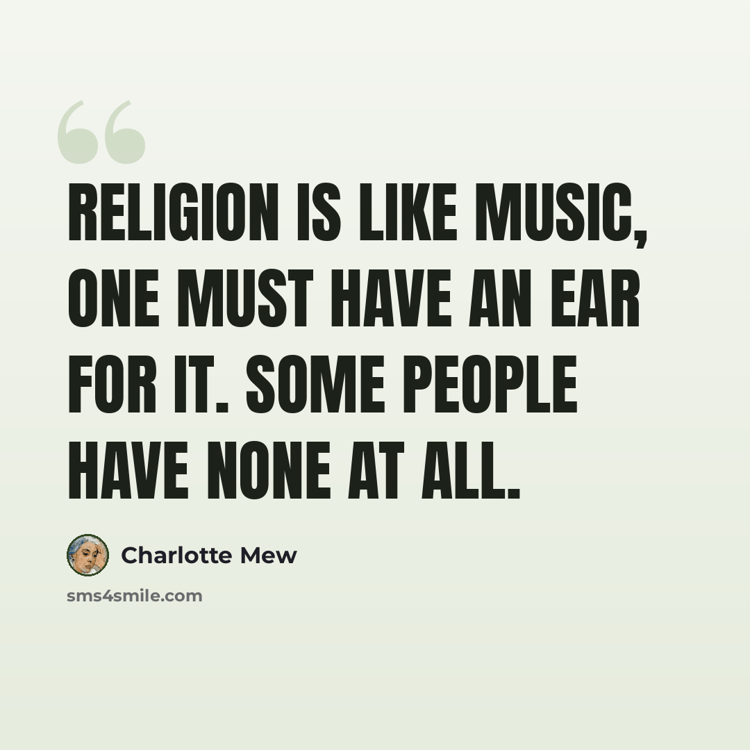 “Religion is like music, one must have an ear for it. Some people have none at all.” quote by Charlotte Mew