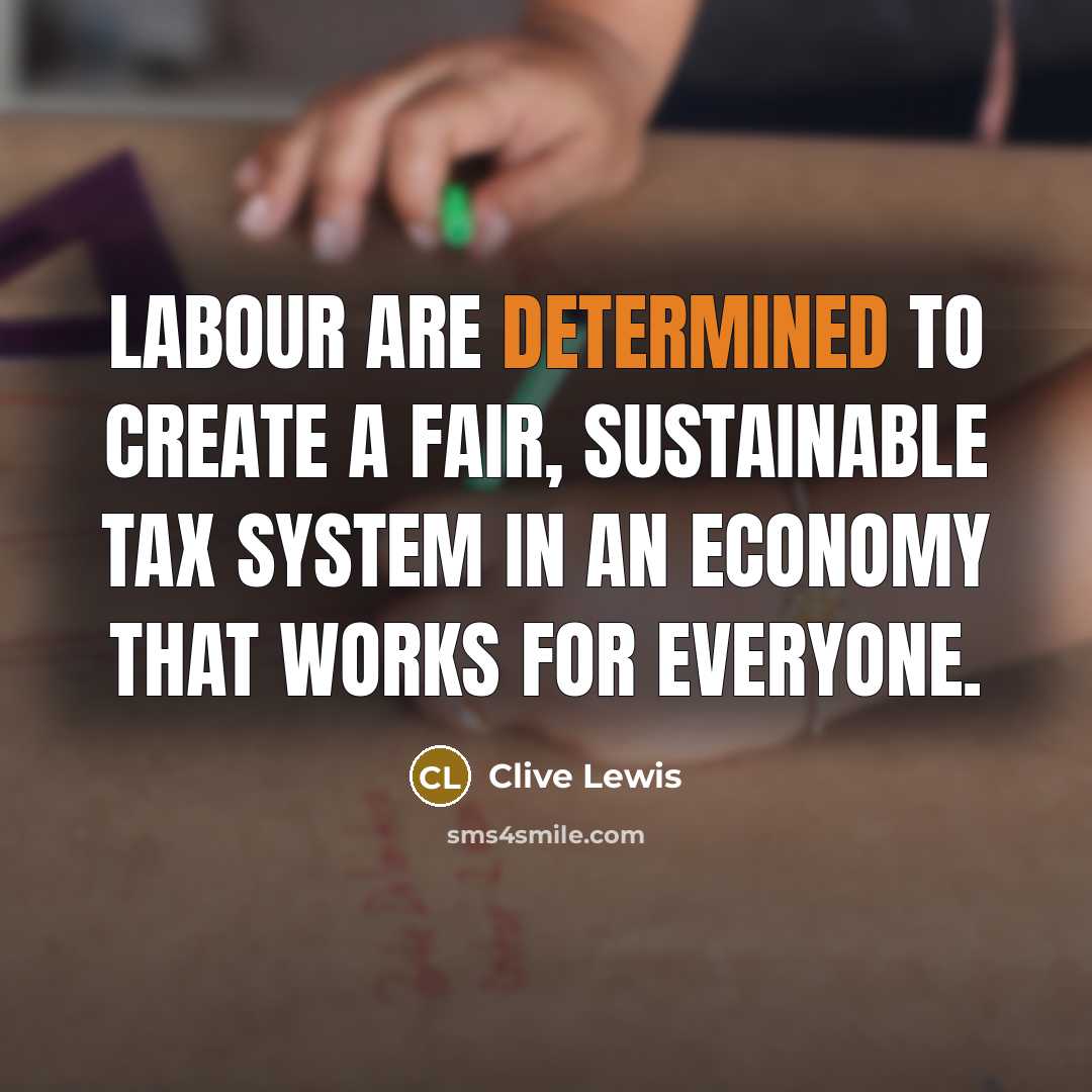 “Labour are determined to create a fair, sustainable tax system in an economy that works for everyone.” quote by Clive Lewis
