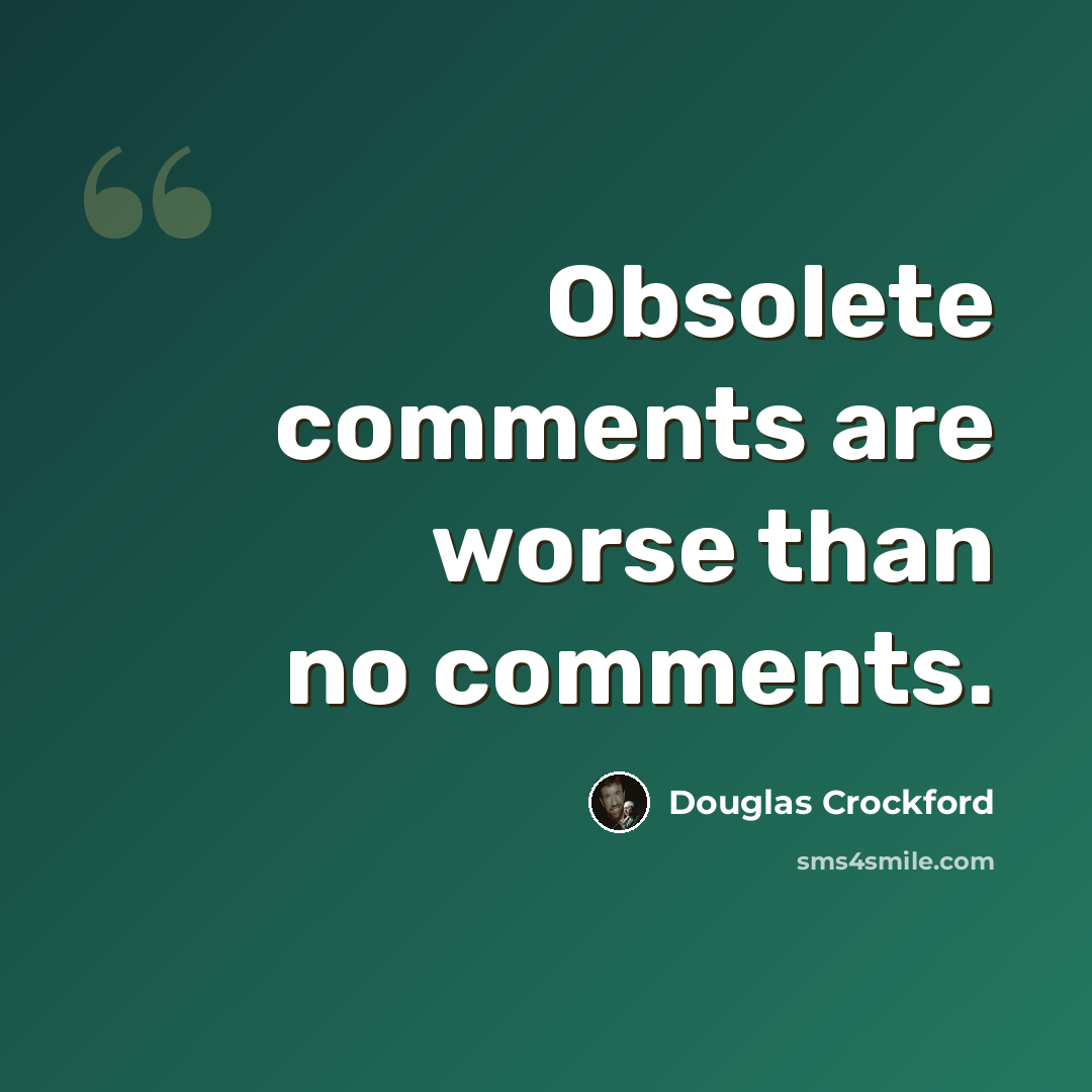 “Obsolete comments are worse than no comments.” quote by Douglas Crockford