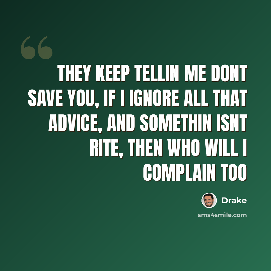 “They keep tellin me dont save you, if I ignore all that advice, and somethin isnt rite, then who will I complain too” quote by Drake