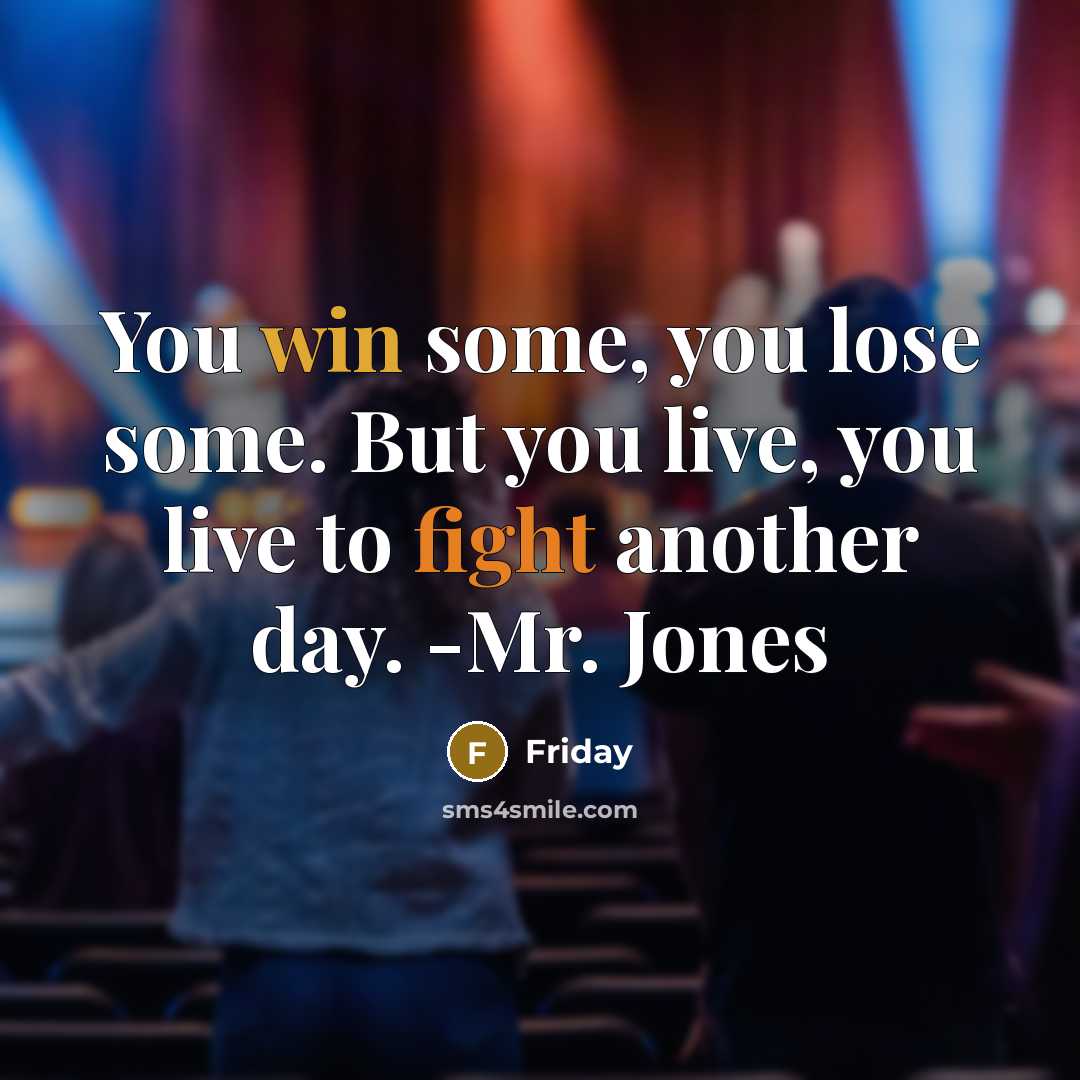 “You win some, you lose some. But you live, you live to fight another day. -Mr. Jones” quote by Friday