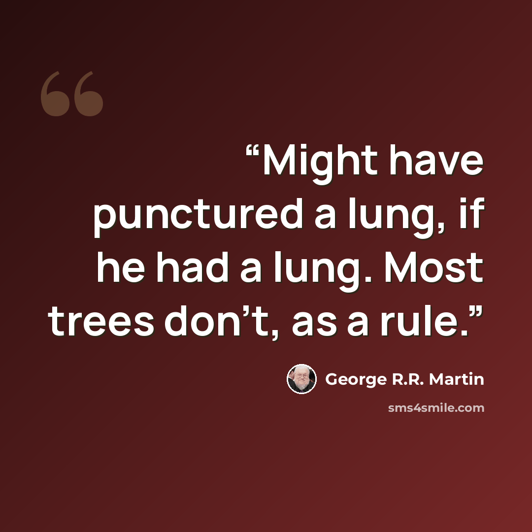 “Might have punctured a lung, if he had a lung. Most trees don't, as a rule.” quote by George R.R. Martin