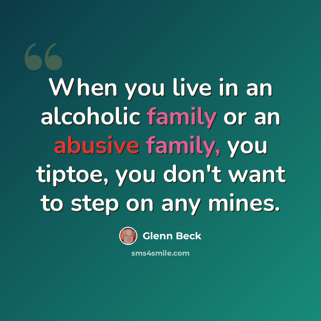 “When you live in an alcoholic family or an abusive family, you tiptoe, you don't want to step on any mines.” quote by Glenn Beck