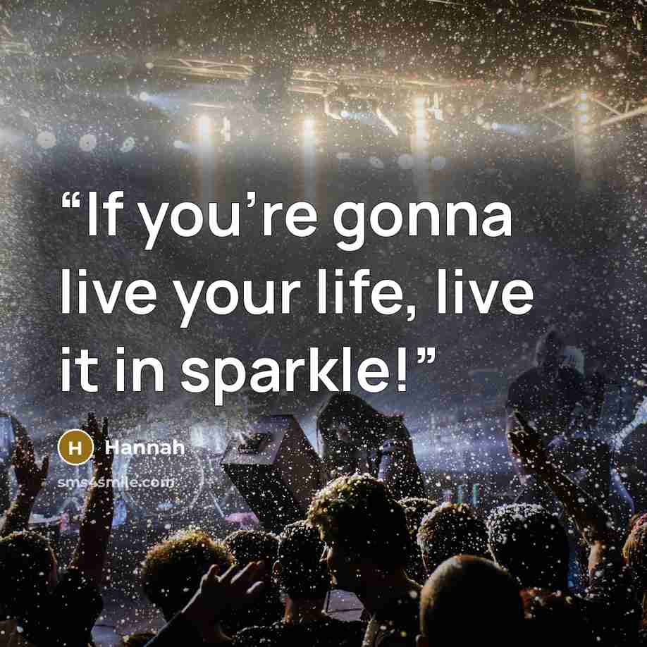 “If you're gonna live your life, live it in sparkle!” quote by Hannah