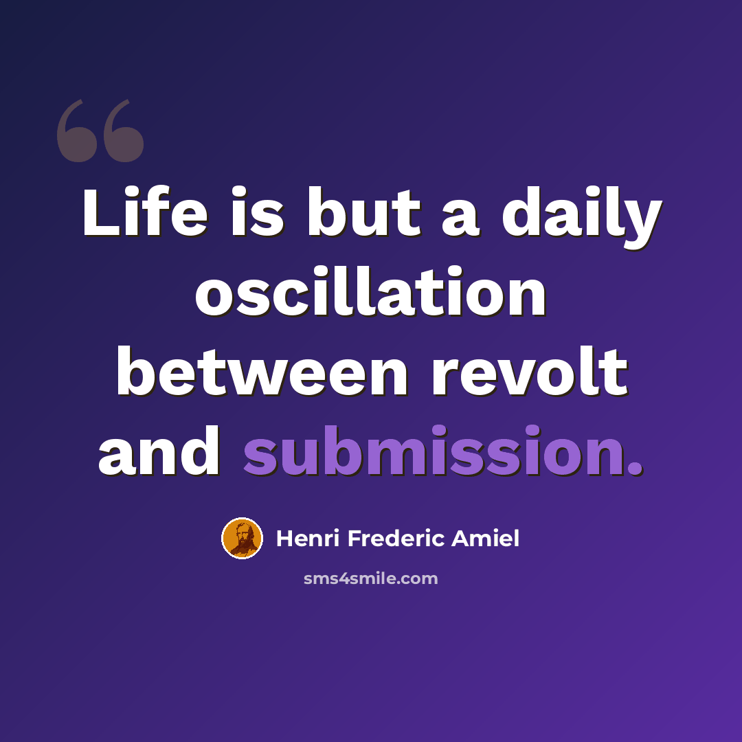 “Life is but a daily oscillation between revolt and submission.” quote by Henri Frederic Amiel