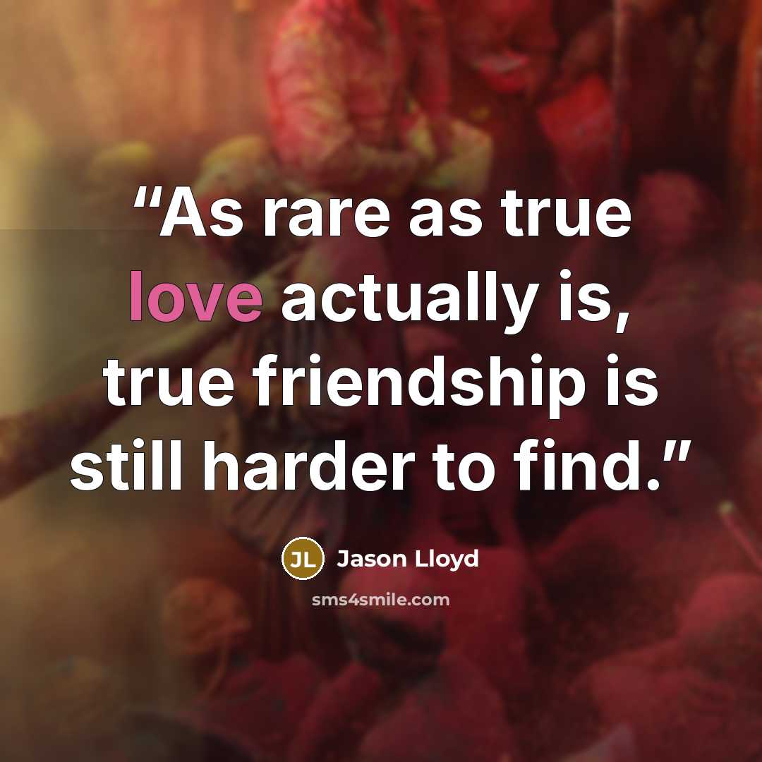 “As rare as true love actually is, true friendship is still harder to find.” quote by Jason Lloyd