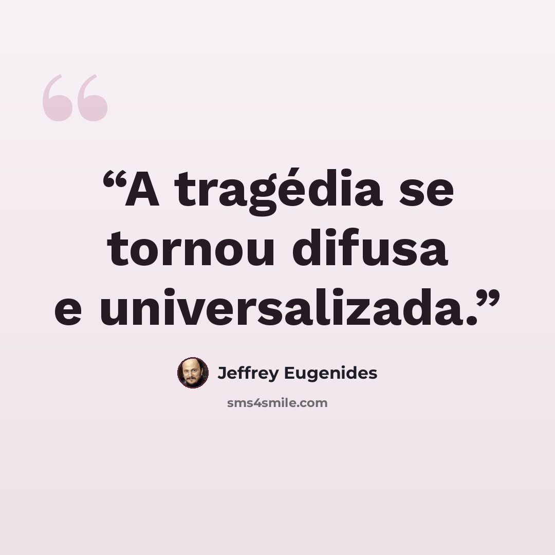 “A tragédia se tornou difusa e universalizada.” quote by Jeffrey Eugenides