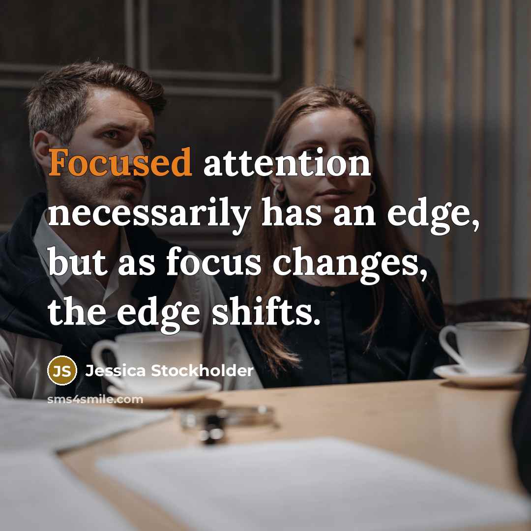 “Focused attention necessarily has an edge, but as focus changes, the edge shifts.” quote by Jessica Stockholder