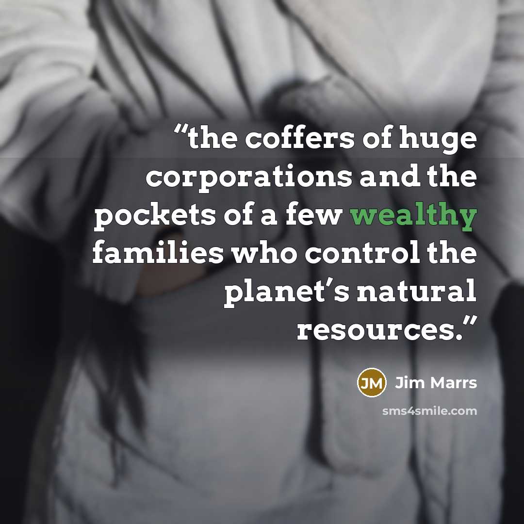 “the coffers of huge corporations and the pockets of a few wealthy families who control the planet’s natural resources.” quote by Jim Marrs