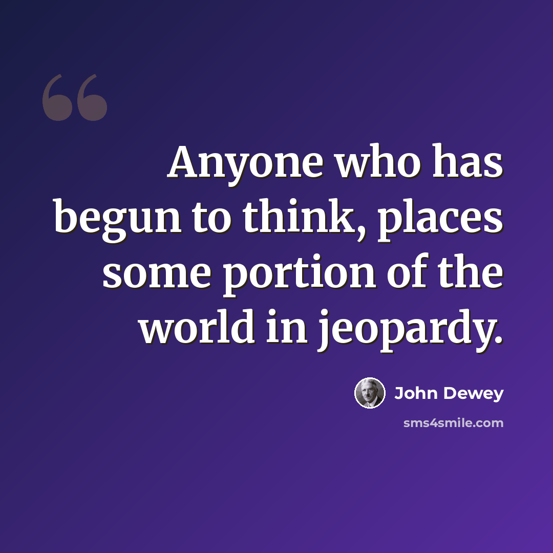 “Anyone who has begun to think, places some portion of the world in jeopardy.” quote by John Dewey