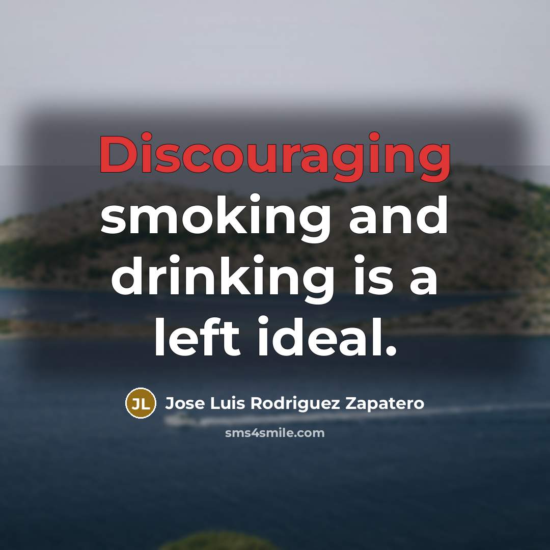 “Discouraging smoking and drinking is a left ideal.” quote by Jose Luis Rodriguez Zapatero