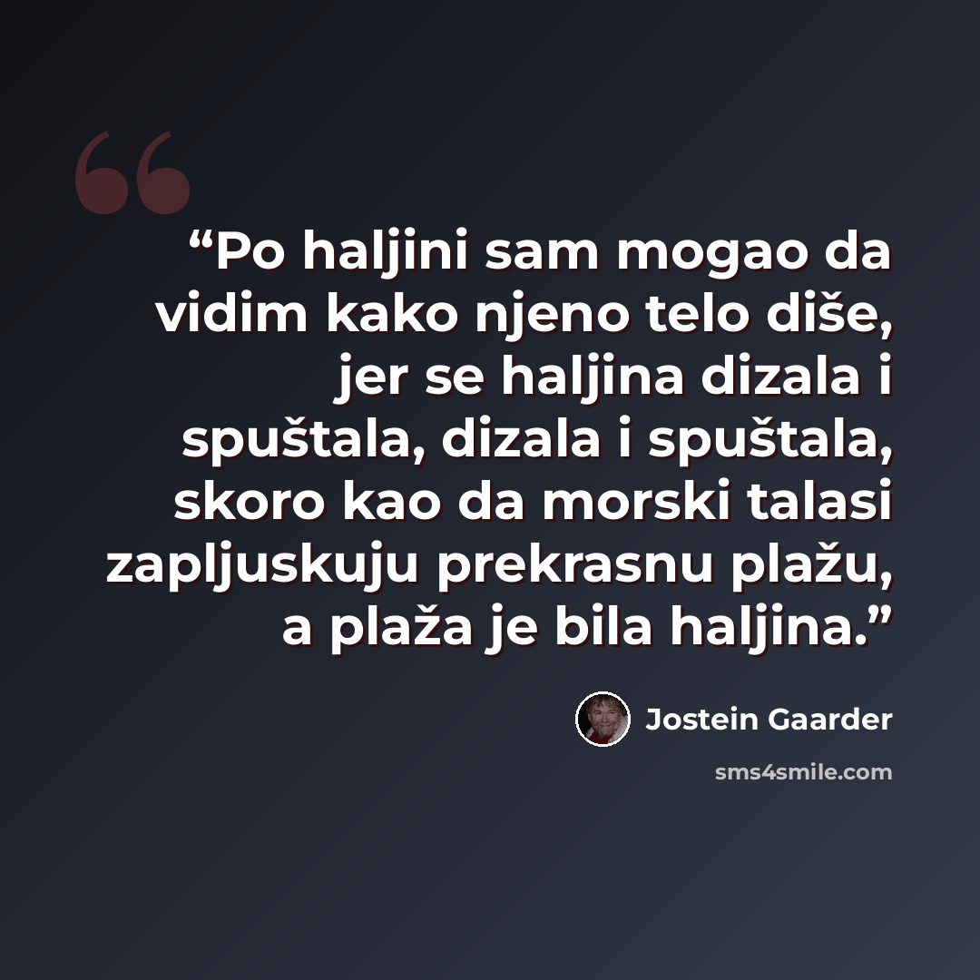 “Po haljini sam mogao da vidim kako njeno telo diše, jer se haljina dizala i spuštala, dizala i spuštala, skoro kao da morski talasi zapljuskuju prekrasnu plažu, a plaža je bila haljina.” quote by Jostein Gaarder
