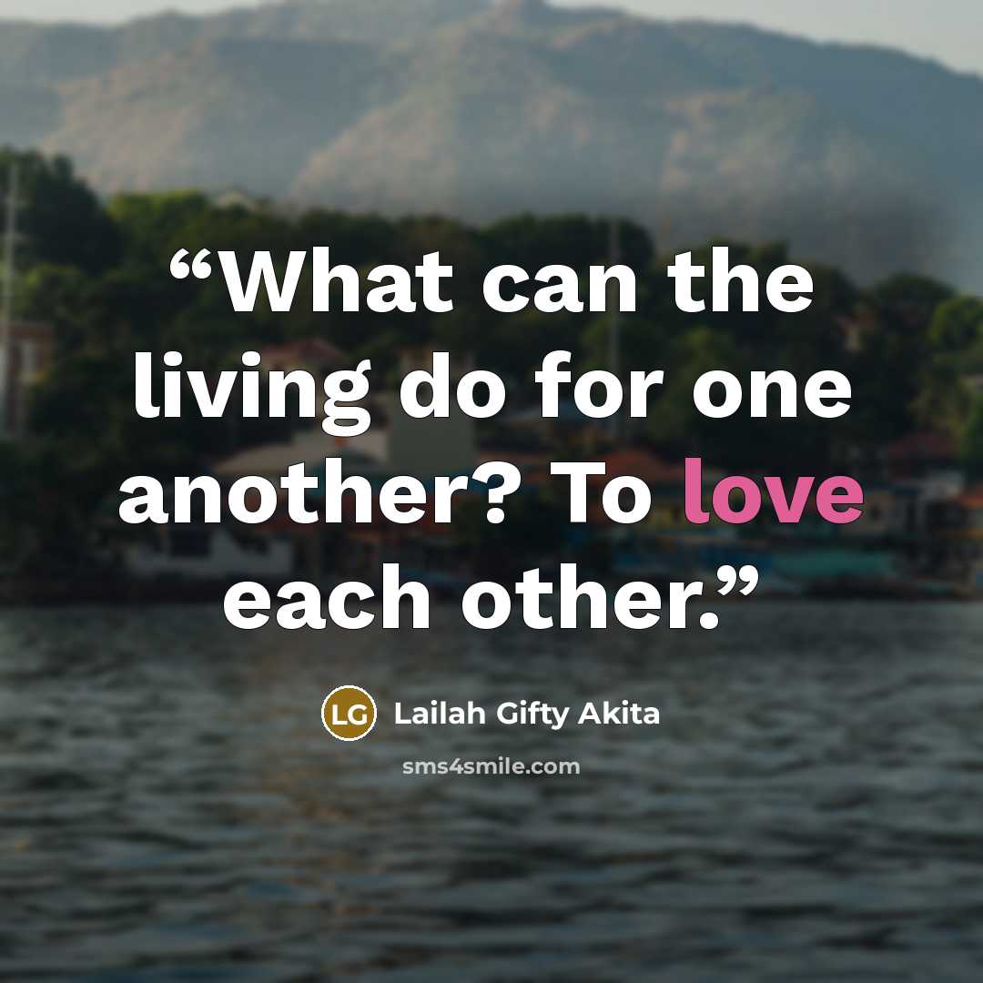 “What can the living do for one another? To love each other.” quote by Lailah Gifty Akita