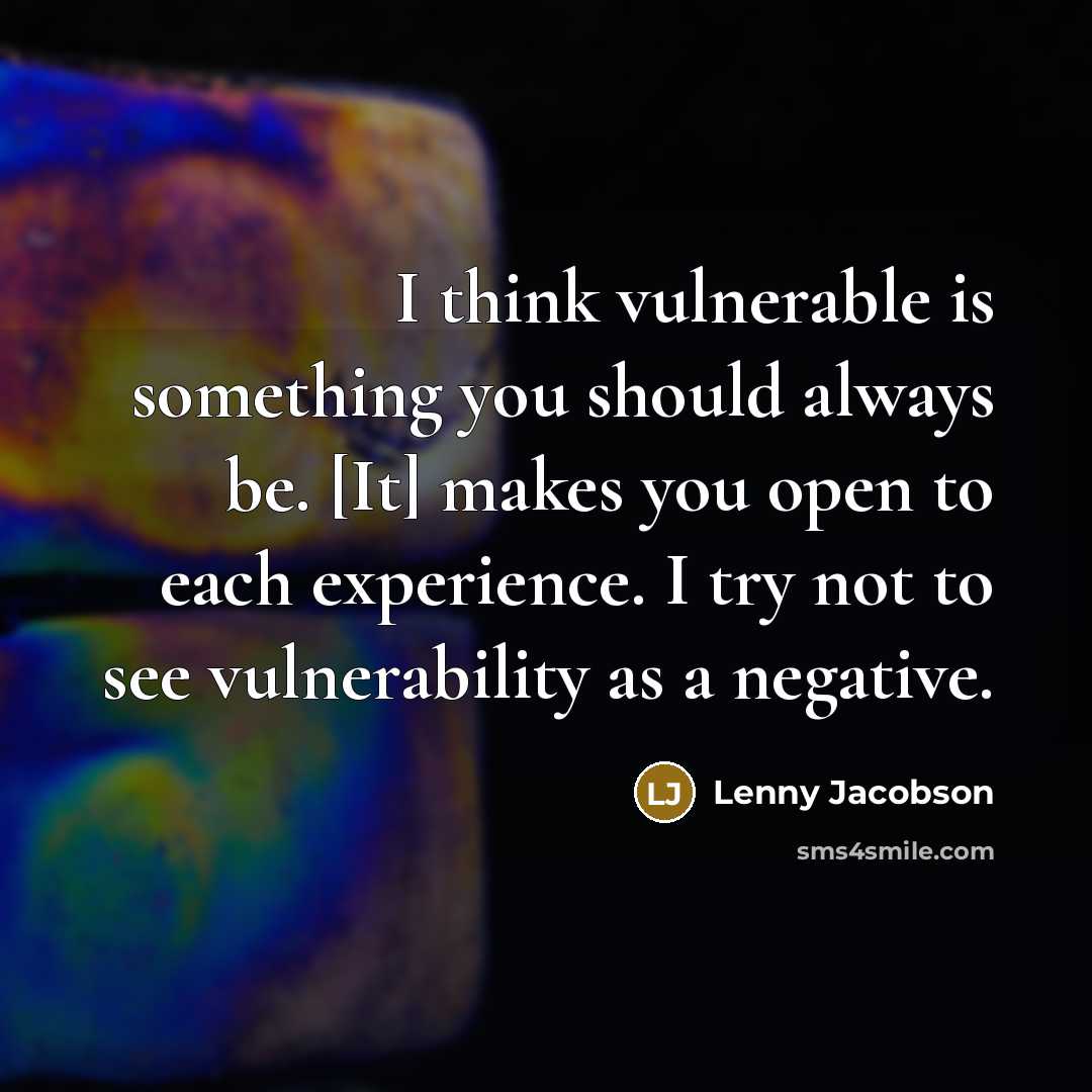 “I think vulnerable is something you should always be. [It] makes you open to each experience. I try not to see vulnerability as a negative.” quote by Lenny Jacobson