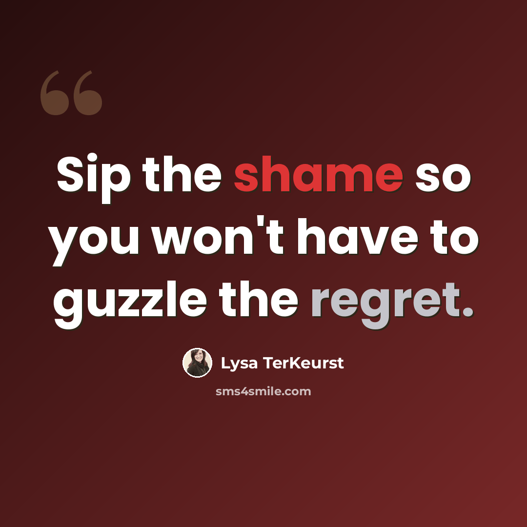 “Sip the shame so you won't have to guzzle the regret.” quote by Lysa TerKeurst