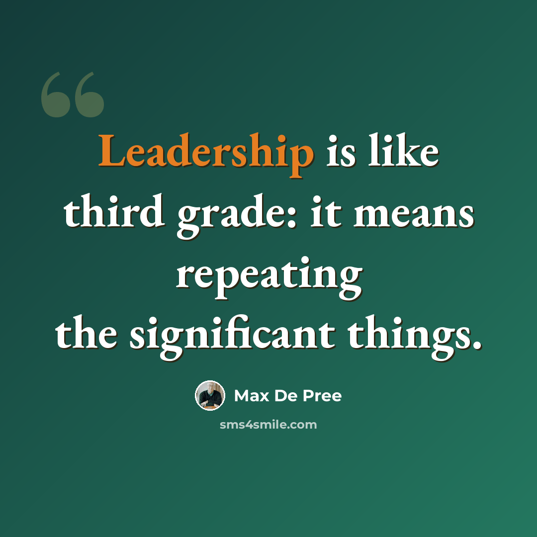 “Leadership is like third grade: it means repeating the significant things.” quote by Max De Pree