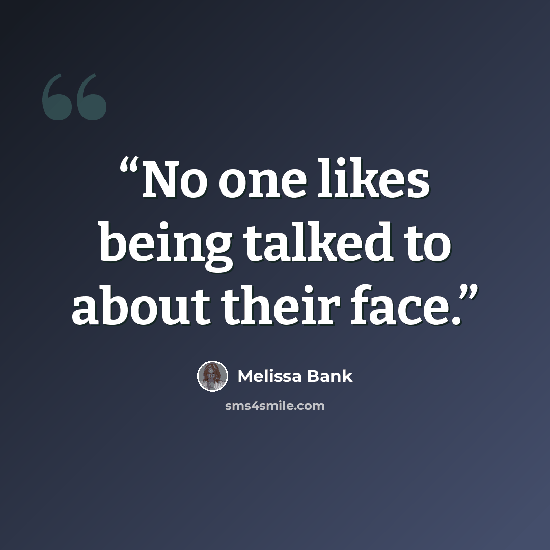 “No one likes being talked to about their face.” quote by Melissa Bank