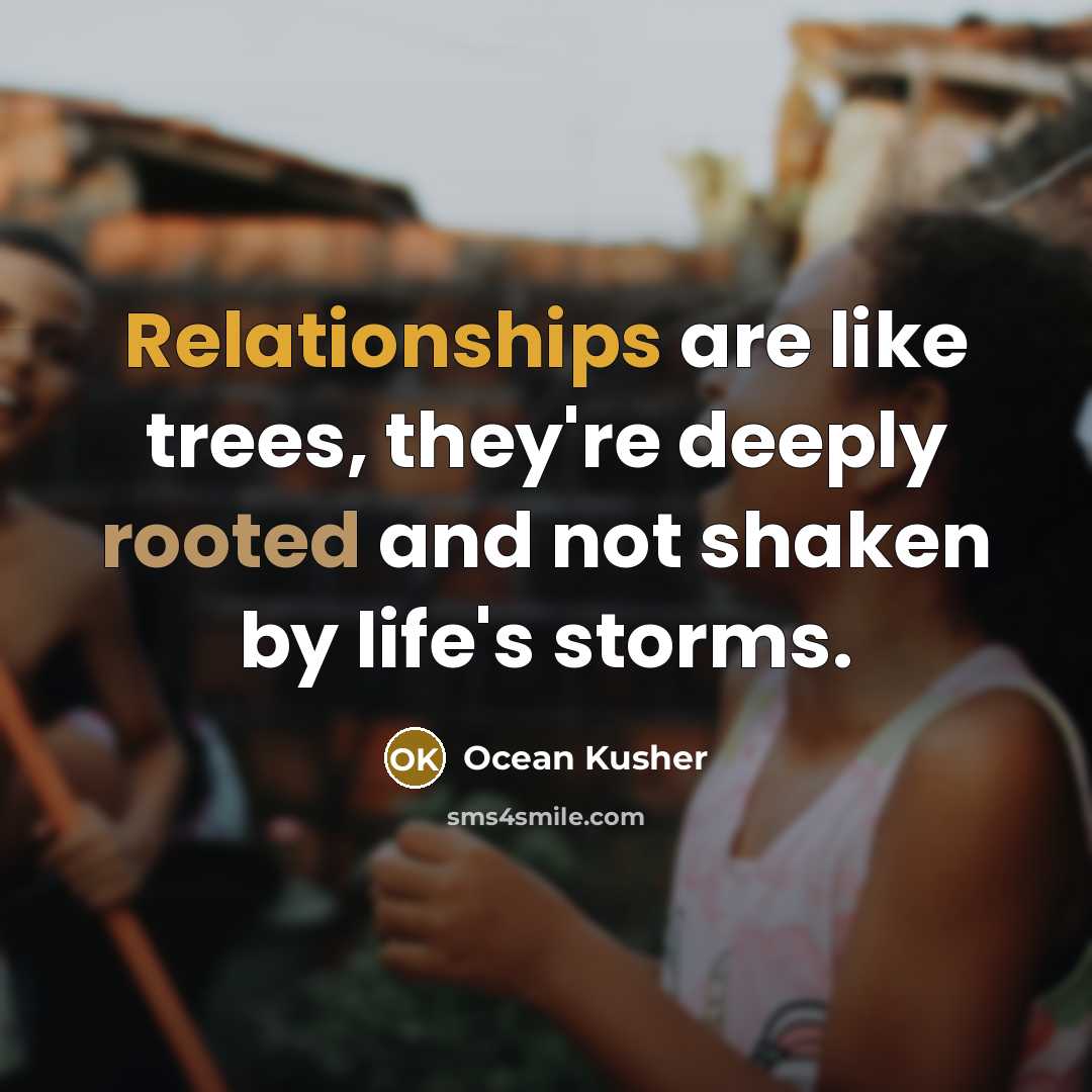 “Relationships are like trees, they're deeply rooted and not shaken by life's storms.” quote by Ocean Kusher