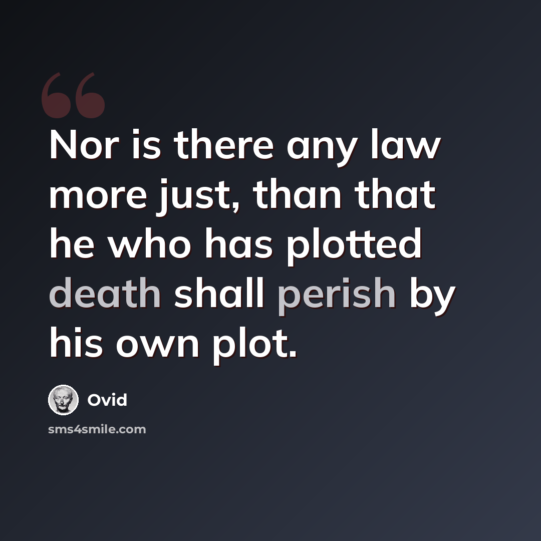 “Nor is there any law more just, than that he who has plotted death shall perish by his own plot.” quote by Ovid