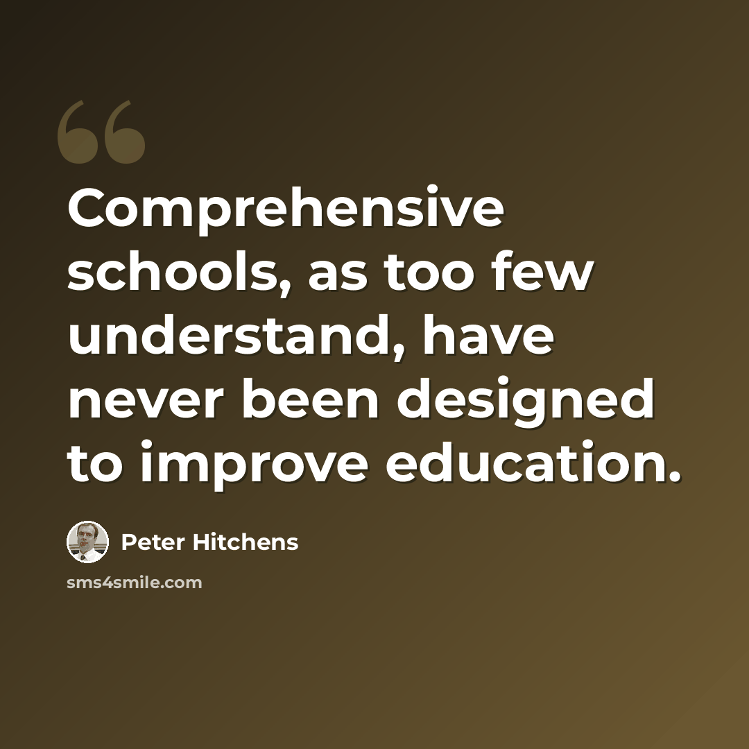 “Comprehensive schools, as too few understand, have never been designed to improve education.” quote by Peter Hitchens
