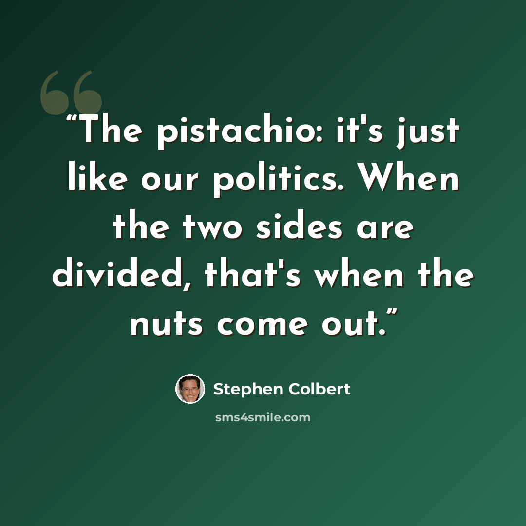“The pistachio: it's just like our politics. When the two sides are divided, that's when the nuts come out.” quote by Stephen Colbert