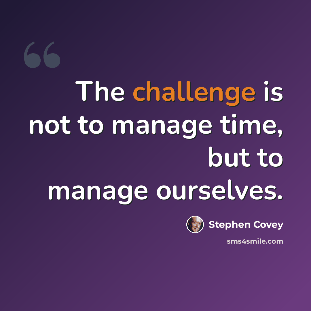 “The challenge is not to manage time, but to manage ourselves.” quote by Stephen Covey
