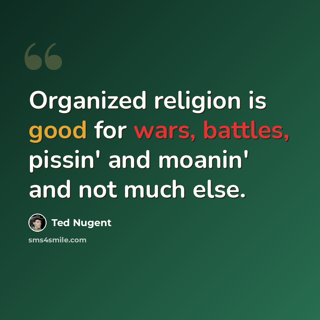 “Organized religion is good for wars, battles, pissin' and moanin' and not much else.” quote by Ted Nugent