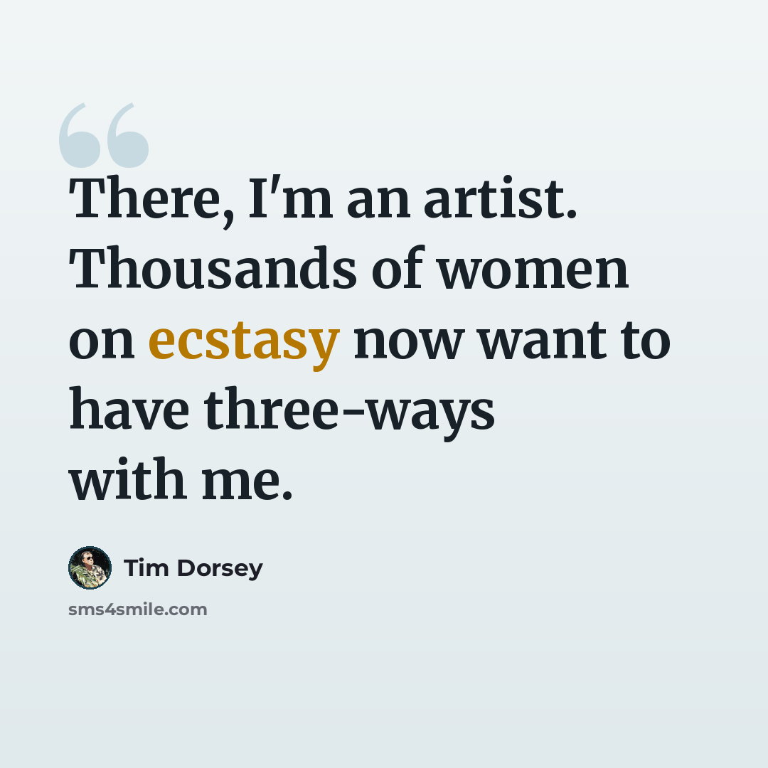 “There, I'm an artist. Thousands of women on ecstasy now want to have three-ways with me.” quote by Tim Dorsey