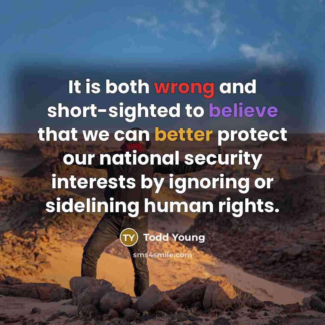 “It is both wrong and short-sighted to believe that we can better protect our national security interests by ignoring or sidelining human rights.” quote by Todd Young