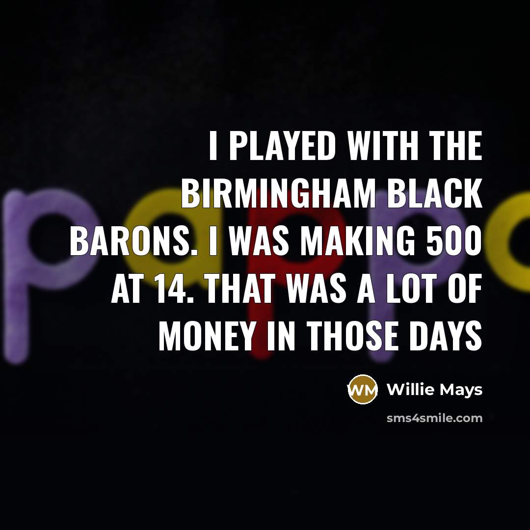 “I played with the Birmingham Black Barons. I was making 500 at 14. That was a lot of money in those days” quote by Willie Mays